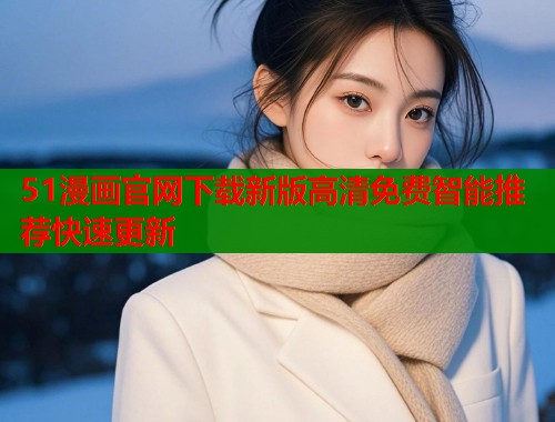 51漫画官网下载新版高清免费智能推荐快速更新  第2张