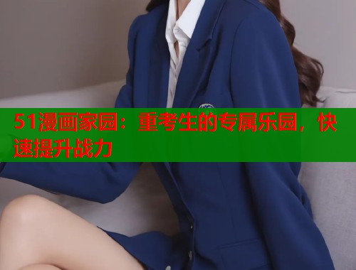 51漫画家园：重考生的专属乐园，快速提升战力  第1张