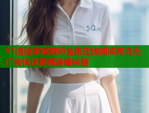 51漫画家庭教师全集在线阅读高清无广告快速更新追番神器  第1张