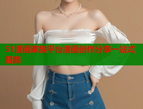 51漫画家族平台漫画创作分享一站式服务  第1张