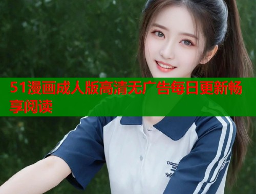 51漫画成人版高清无广告每日更新畅享阅读  第2张