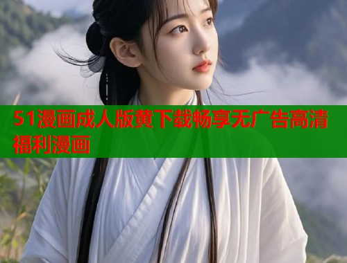 51漫画成人版黄下载畅享无广告高清福利漫画  第1张