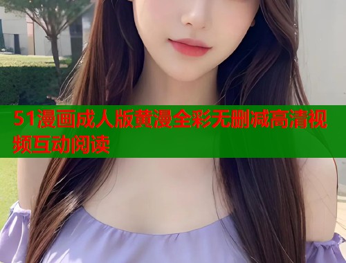 51漫画成人版黄漫全彩无删减高清视频互动阅读  第1张