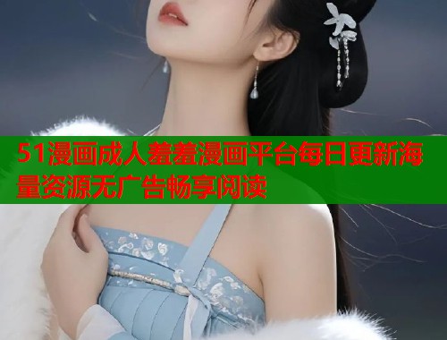 51漫画成人羞羞漫画平台每日更新海量资源无广告畅享阅读  第2张
