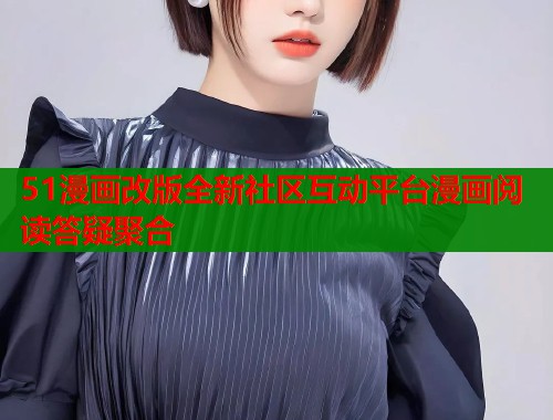 51漫画改版全新社区互动平台漫画阅读答疑聚合  第1张
