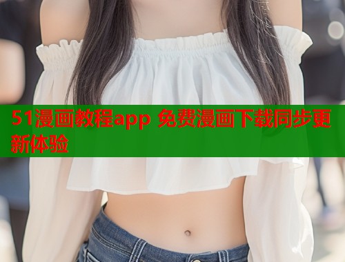 51漫画教程app 免费漫画下载同步更新体验  第1张