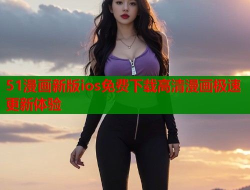 51漫画新版ios免费下载高清漫画极速更新体验  第1张