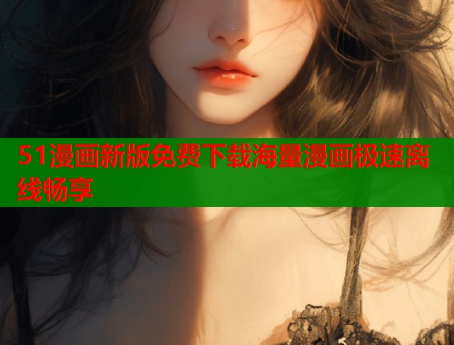 51漫画新版免费下载海量漫画极速离线畅享  第1张