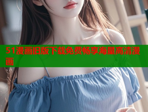 51漫画旧版下载免费畅享海量高清漫画  第1张