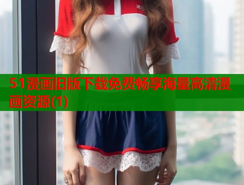 51漫画旧版下载免费畅享海量高清漫画资源(1)  第2张