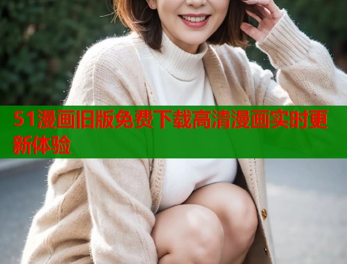 51漫画旧版免费下载高清漫画实时更新体验  第1张