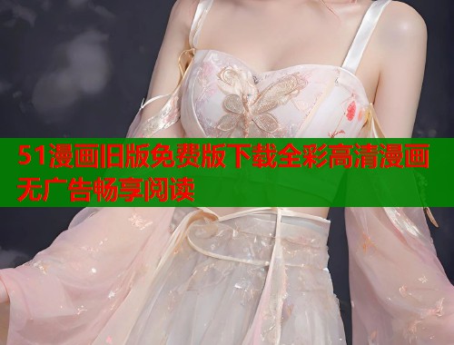 51漫画旧版免费版下载全彩高清漫画无广告畅享阅读  第1张