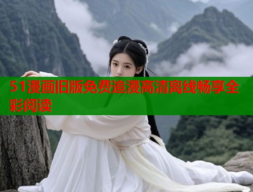 51漫画旧版免费追漫高清离线畅享全彩阅读  第1张