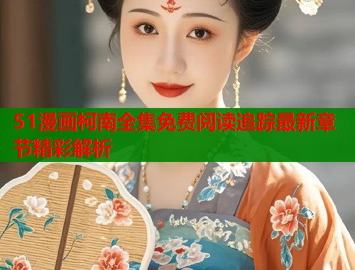 51漫画柯南全集免费阅读追踪最新章节精彩解析  第1张