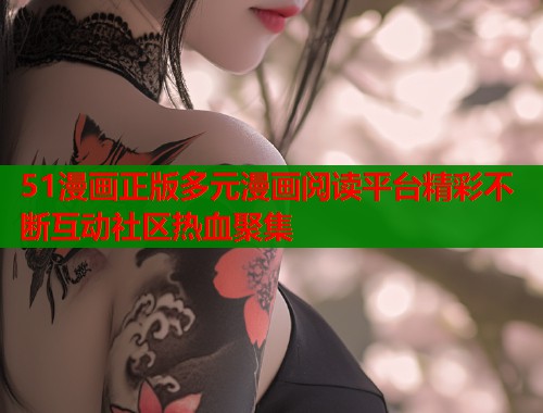 51漫画正版多元漫画阅读平台精彩不断互动社区热血聚集  第1张