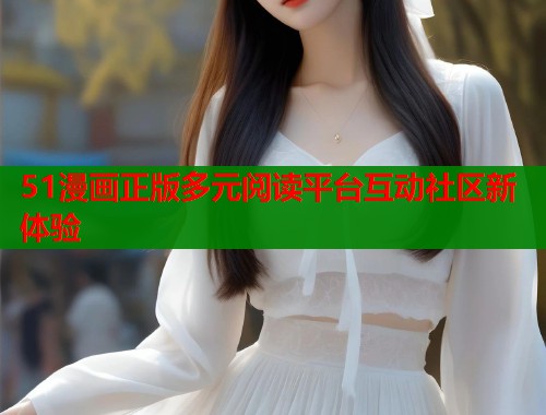 51漫画正版多元阅读平台互动社区新体验  第1张