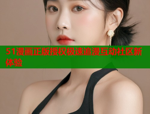 51漫画正版授权极速追漫互动社区新体验  第2张
