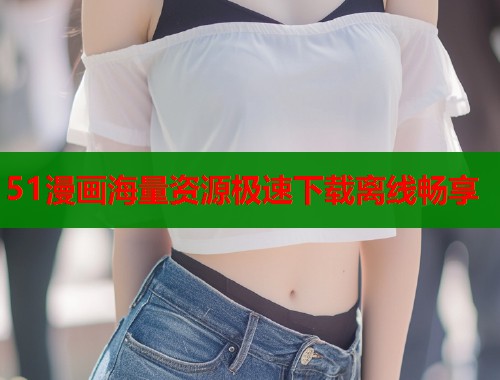 51漫画海量资源极速下载离线畅享  第2张