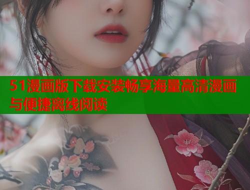 51漫画版下载安装畅享海量高清漫画与便捷离线阅读  第1张