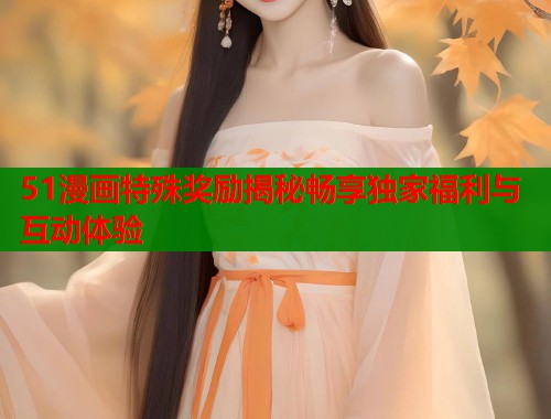 51漫画特殊奖励揭秘畅享独家福利与互动体验  第1张