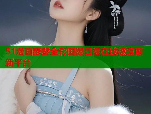 51漫画瑟瑟全彩国漫日漫在线极速更新平台  第1张