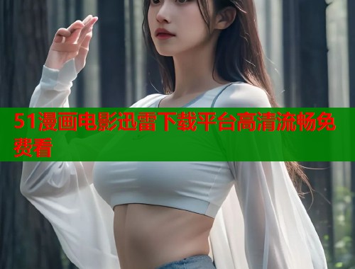 51漫画电影迅雷下载平台高清流畅免费看  第2张