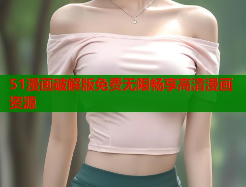 51漫画破解版免费无限畅享高清漫画资源  第1张