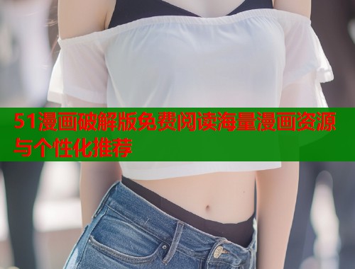 51漫画破解版免费阅读海量漫画资源与个性化推荐  第2张