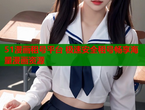 51漫画租号平台 极速安全租号畅享海量漫画资源  第2张