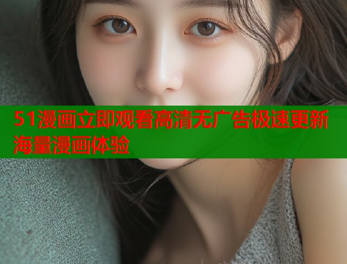 51漫画立即观看高清无广告极速更新海量漫画体验  第1张