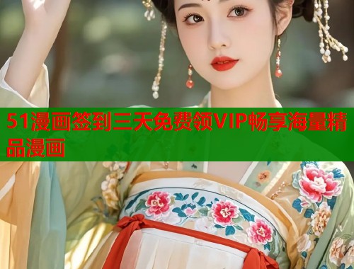 51漫画签到三天免费领VIP畅享海量精品漫画  第1张