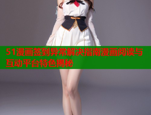 51漫画签到异常解决指南漫画阅读与互动平台特色揭秘  第1张