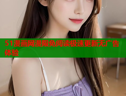 51漫画网漫限免阅读极速更新无广告体验  第1张