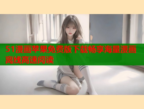 51漫画苹果免费版下载畅享海量漫画离线高速阅读  第1张