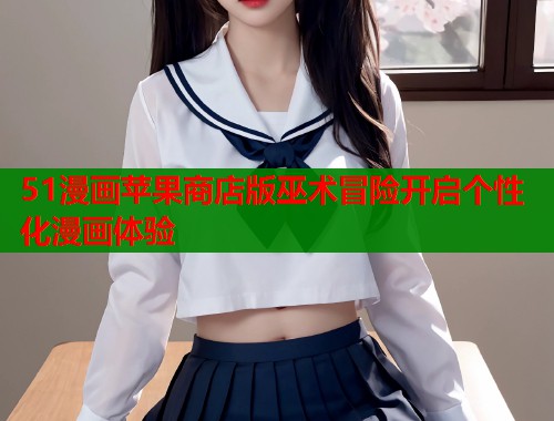 51漫画苹果商店版巫术冒险开启个性化漫画体验  第1张