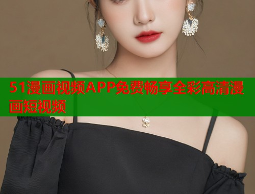 51漫画视频APP免费畅享全彩高清漫画短视频  第2张