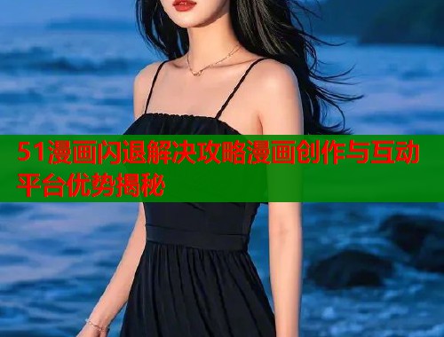 51漫画闪退解决攻略漫画创作与互动平台优势揭秘  第1张