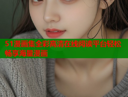 51漫画集全彩高清在线阅读平台轻松畅享海量漫画  第1张