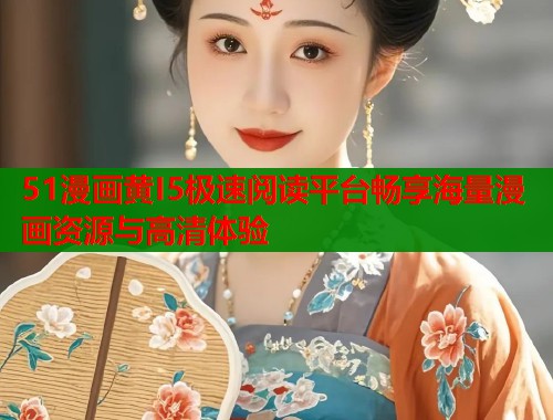 51漫画黄I5极速阅读平台畅享海量漫画资源与高清体验  第1张