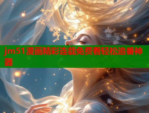 jm51漫画精彩连载免费看轻松追番神器  第1张
