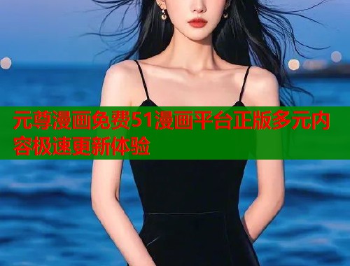 元尊漫画免费51漫画平台正版多元内容极速更新体验  第2张