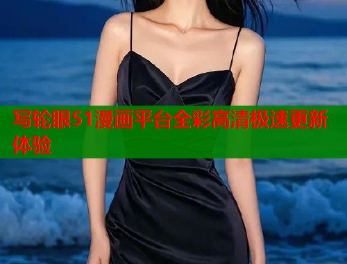 写轮眼51漫画平台全彩高清极速更新体验  第1张