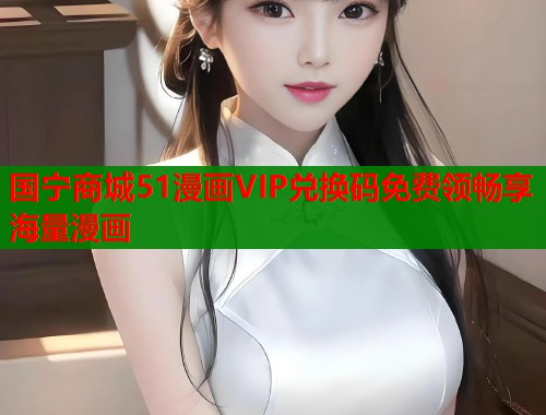 国宁商城51漫画VIP兑换码免费领畅享海量漫画  第1张