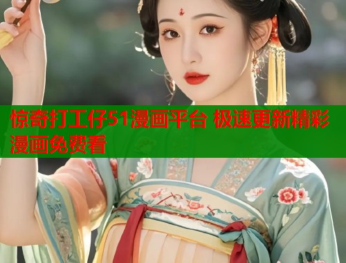 惊奇打工仔51漫画平台 极速更新精彩漫画免费看  第2张