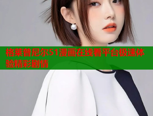 格莱普尼尔51漫画在线看平台极速体验精彩剧情  第1张