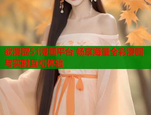 欲漫涩51漫画平台 畅享海量全彩漫画与实时互动体验  第1张