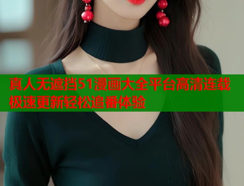 真人无遮挡51漫画大全平台高清连载极速更新轻松追番体验  第2张
