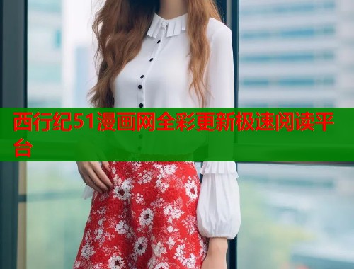 西行纪51漫画网全彩更新极速阅读平台  第1张