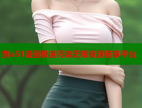 黄a51漫画极速阅读无限资源畅享平台  第1张