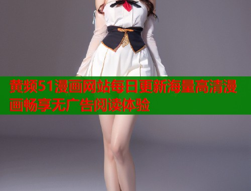 黄频51漫画网站每日更新海量高清漫画畅享无广告阅读体验  第1张